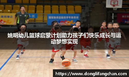 姚明幼儿篮球启蒙计划助力孩子们快乐成长与运动梦想实现