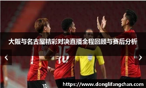 大阪与名古屋精彩对决直播全程回顾与赛后分析