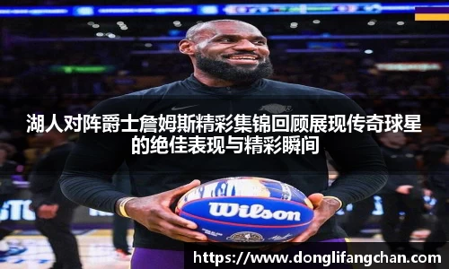 湖人对阵爵士詹姆斯精彩集锦回顾展现传奇球星的绝佳表现与精彩瞬间
